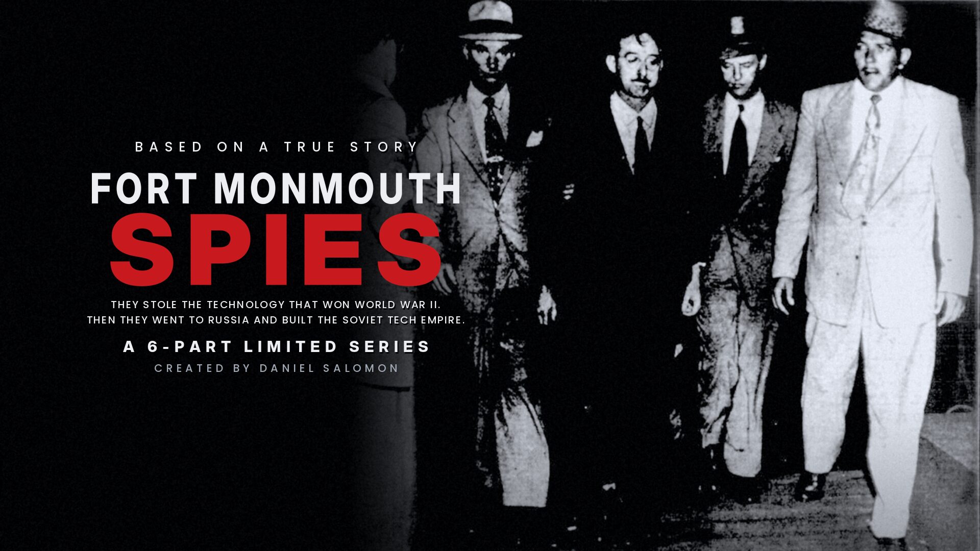 Fort Monmouth Spies. They stole the technology that won World War II. Then they went to Russia and built the Soviet tech empire. A 6-part limited series. Created by Daniel Salomon.